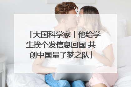 大国科学家丨他给学生挨个发信息回国 共创中国量子梦之队