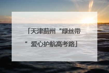 天津蓟州“绿丝带”爱心护航高考路