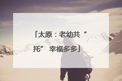 太原：老幼共“托” 幸福多多