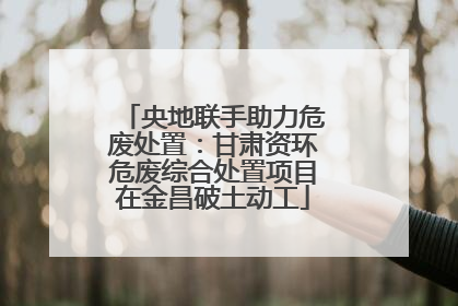 央地联手助力危废处置：甘肃资环危废综合处置项目在金昌破土动工