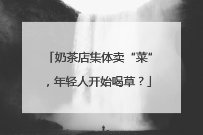 奶茶店集体卖“菜”，年轻人开始喝草？