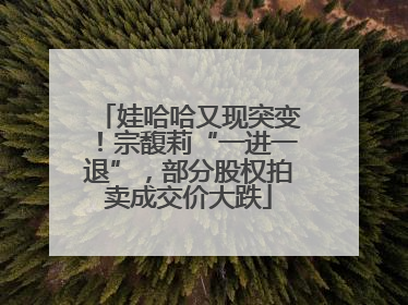 娃哈哈又现突变！宗馥莉“一进一退”，部分股权拍卖成交价大跌