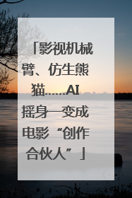 影视机械臂、仿生熊猫……AI摇身一变成电影“创作合伙人”
