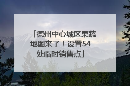 德州中心城区果蔬地图来了！设置54处临时销售点