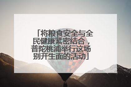 将粮食安全与全民健康紧密结合，普陀桃浦举行这场别开生面的活动