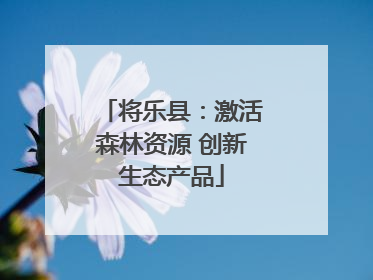 将乐县：激活森林资源 创新生态产品