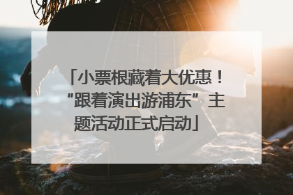 小票根藏着大优惠！“跟着演出游浦东”主题活动正式启动