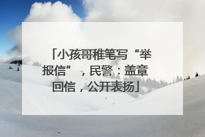 小孩哥稚笔写“举报信”，民警：盖章回信，公开表扬