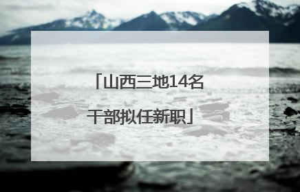 山西三地14名干部拟任新职