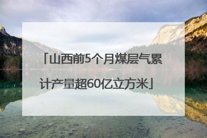 山西前5个月煤层气累计产量超60亿立方米