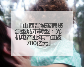 山西晋城破局资源型城市转型：光机电产业年产值破700亿元