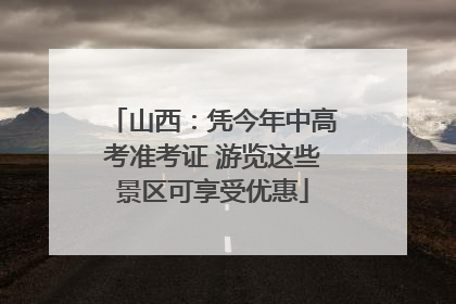 山西：凭今年中高考准考证 游览这些景区可享受优惠