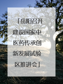 岳阳召开建设国家中医药传承创新发展试验区推进会