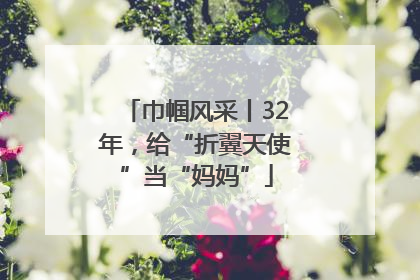 巾帼风采丨32年，给“折翼天使”当“妈妈”