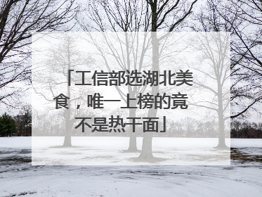 工信部选湖北美食，唯一上榜的竟不是热干面