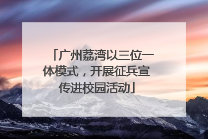 广州荔湾以三位一体模式，开展征兵宣传进校园活动