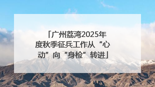 广州荔湾2025年度秋季征兵工作从“心动”向“身检”转进