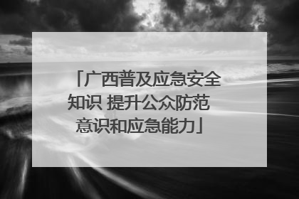 广西普及应急安全知识 提升公众防范意识和应急能力