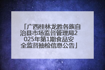 广西桂林龙胜各族自治县市场监督管理局2025年第1期食品安全监督抽检信息公告