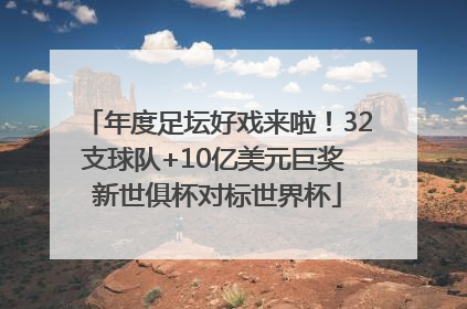 年度足坛好戏来啦！32支球队+10亿美元巨奖 新世俱杯对标世界杯