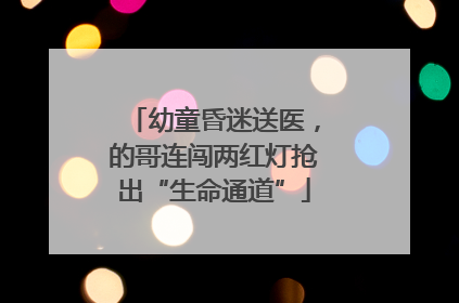 幼童昏迷送医，的哥连闯两红灯抢出“生命通道”
