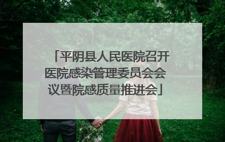 平阴县人民医院召开医院感染管理委员会会议暨院感质量推进会