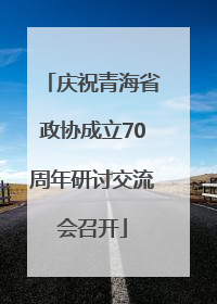 庆祝青海省政协成立70周年研讨交流会召开