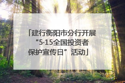 建行衡阳市分行开展“5·15全国投资者保护宣传日”活动