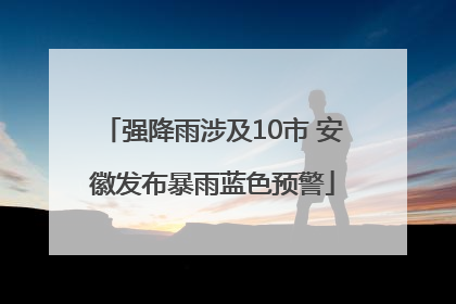 强降雨涉及10市 安徽发布暴雨蓝色预警