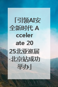 引领AI安全新时代 Accelerate 2025北亚巡展·北京站成功举办