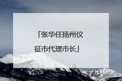 张华任扬州仪征市代理市长