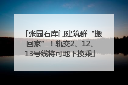 张园石库门建筑群“搬回家”！轨交2、12、13号线将可地下换乘