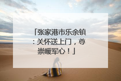 张家港市乐余镇：关怀送上门，尊崇暖军心！