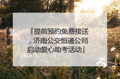 提前预约免费接送，济南公交恒通公司启动爱心助考活动
