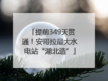 提前349天贯通！安哥拉最大水电站“湖北造”