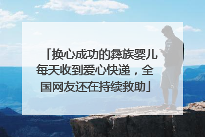 换心成功的彝族婴儿每天收到爱心快递，全国网友还在持续救助