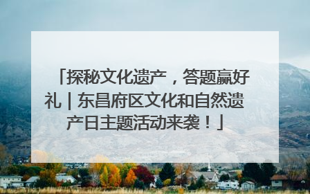 探秘文化遗产，答题赢好礼｜东昌府区文化和自然遗产日主题活动来袭！