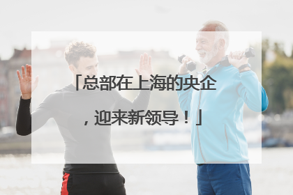 总部在上海的央企，迎来新领导！