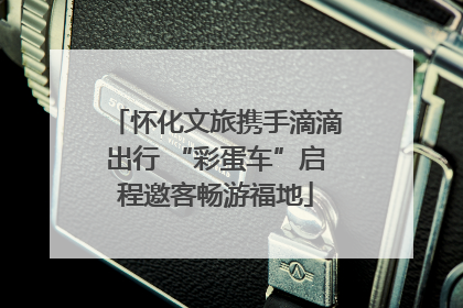 怀化文旅携手滴滴出行 “彩蛋车”启程邀客畅游福地