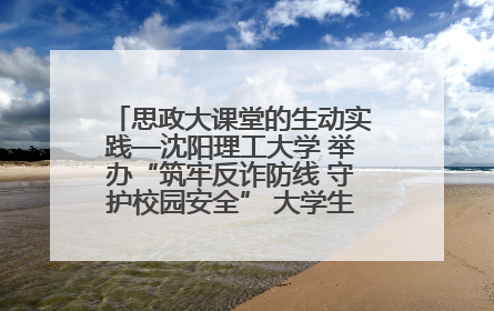 思政大课堂的生动实践—沈阳理工大学 举办“筑牢反诈防线 守护校园安全” 大学生反诈情景剧展演活动
