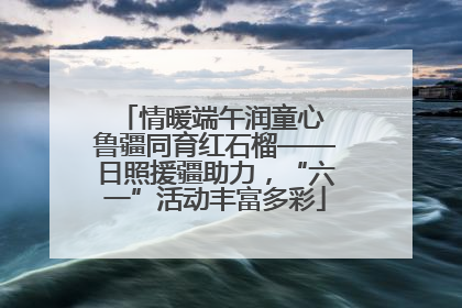 情暖端午润童心 鲁疆同育红石榴——日照援疆助力，“六一”活动丰富多彩