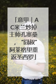 意甲｜AC米兰炒掉主帅孔塞桑，“囧叔”阿莱格里重返圣西罗