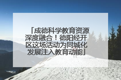 成德科学教育资源深度融合！德阳经开区这场活动为同城化发展注入教育动能