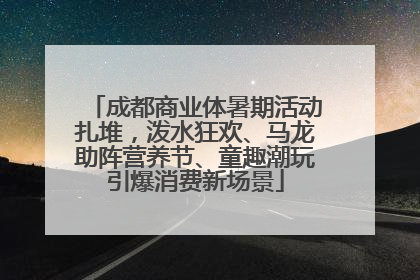 成都商业体暑期活动扎堆，泼水狂欢、马龙助阵营养节、童趣潮玩引爆消费新场景