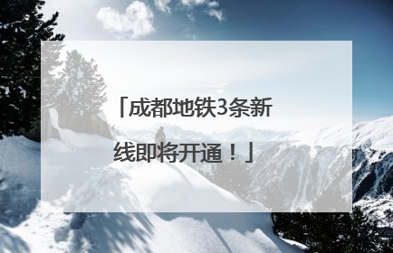 成都地铁3条新线即将开通！