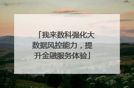 我来数科强化大数据风控能力，提升金融服务体验