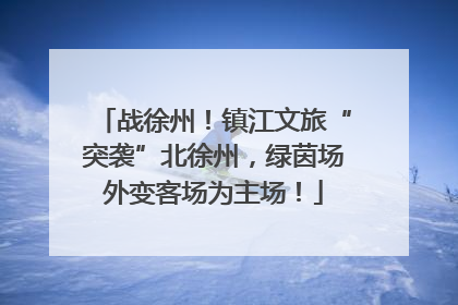 战徐州！镇江文旅“突袭”北徐州，绿茵场外变客场为主场！
