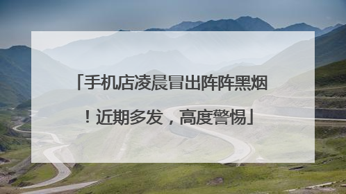 手机店凌晨冒出阵阵黑烟！近期多发，高度警惕