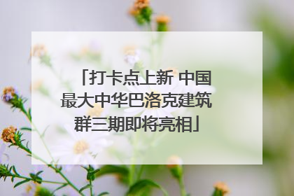 打卡点上新 中国最大中华巴洛克建筑群三期即将亮相