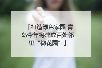 打造绿色家园 青岛今年将建成百处邻里“微花园”